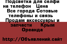1 Подсветка для селфи на телефон › Цена ­ 990 - Все города Сотовые телефоны и связь » Продам аксессуары и запчасти   . Крым,Ореанда